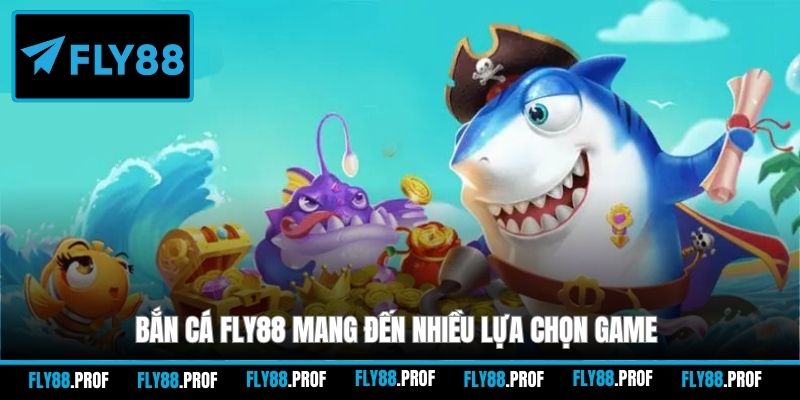 Bắn cá FLY88 mang đến nhiều lựa chọn game