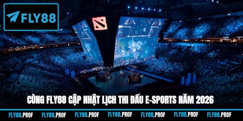 Cùng FLY88 cập nhật lịch thi đấu E-sports năm 2026