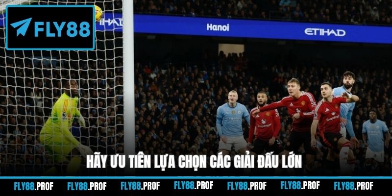 Hãy ưu tiên lựa chọn các giải đấu lớn