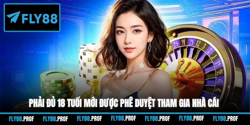 Phải đủ 18 tuổi mới được phê duyệt tham gia nhà cái