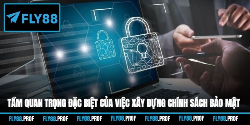 Tầm quan trọng đặc biệt của việc xây dựng chính sách bảo mật
