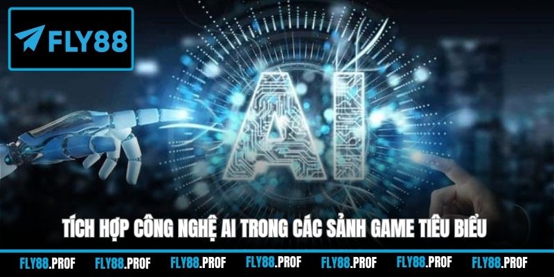 Tích hợp công nghệ AI trong các sảnh game tiêu biểu
